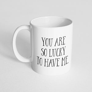 "You are so lucky to have me" Mug