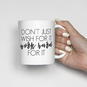 Don't just wish for it, work hard for it mug