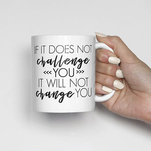 "If it does not challenge you, it will not change you" Mug