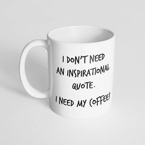 "I don't need an inspirational quote. I need my coffee!" Mug